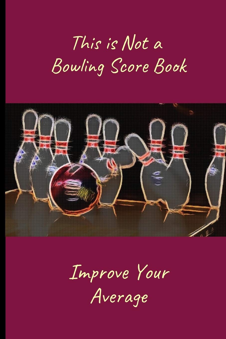 This is Not a Bowling Score Book: Improve Your Average